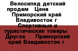 Велосипед детский продам › Цена ­ 2 000 - Приморский край, Владивосток г. Спортивные и туристические товары » Другое   . Приморский край,Владивосток г.